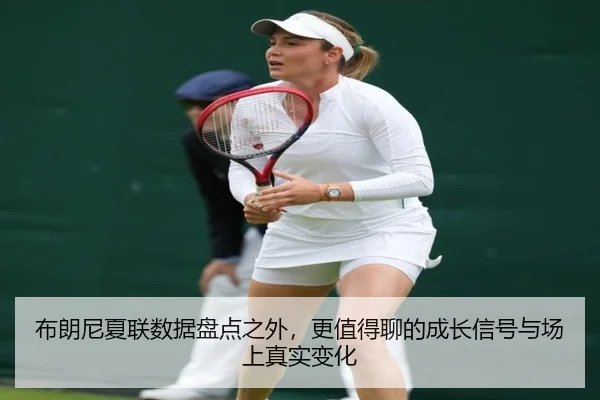 布朗尼夏联数据盘点之外，更值得聊的成长信号与场上真实变化